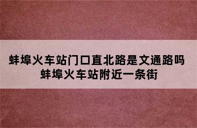 蚌埠火车站门口直北路是文通路吗 蚌埠火车站附近一条街